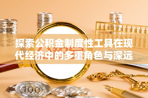 南川探索公积金制度性工具在现代经济中的多重角色与深远影响