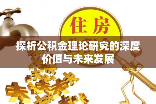 南川探析公积金理论研究的深度价值与未来发展