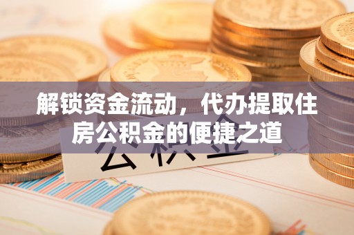 南川解锁资金流动，代办提取住房公积金的便捷之道
