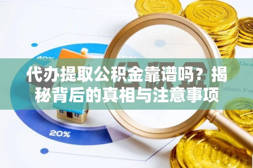 南川代办提取公积金靠谱吗？揭秘背后的真相与注意事项