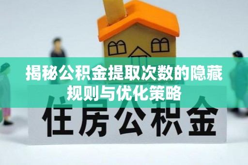 南川揭秘公积金提取次数的隐藏规则与优化策略