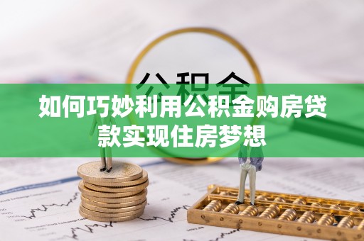 南川如何巧妙利用公积金购房贷款实现住房梦想