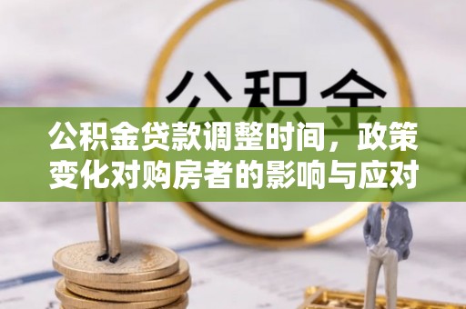 南川公积金贷款调整时间，政策变化对购房者的影响与应对策略