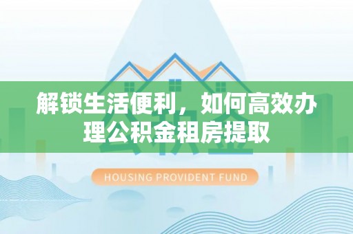 南川解锁生活便利，如何高效办理公积金租房提取