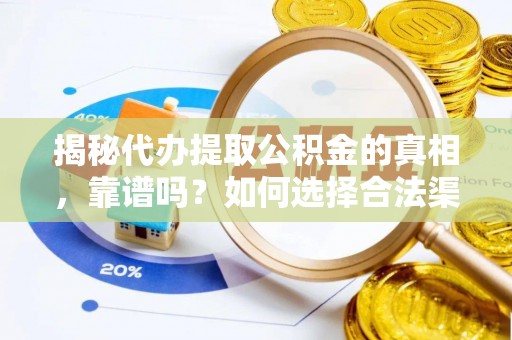 南川揭秘代办提取公积金的真相，靠谱吗？如何选择合法渠道