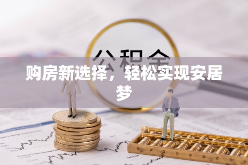 南川购房新选择，轻松实现安居梦