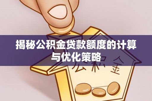 南川揭秘公积金贷款额度的计算与优化策略