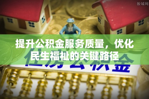 南川提升公积金服务质量，优化民生福祉的关键路径