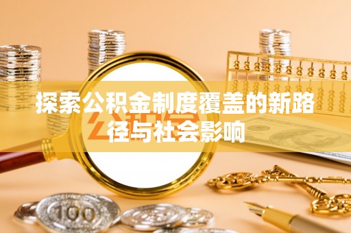 南川探索公积金制度覆盖的新路径与社会影响
