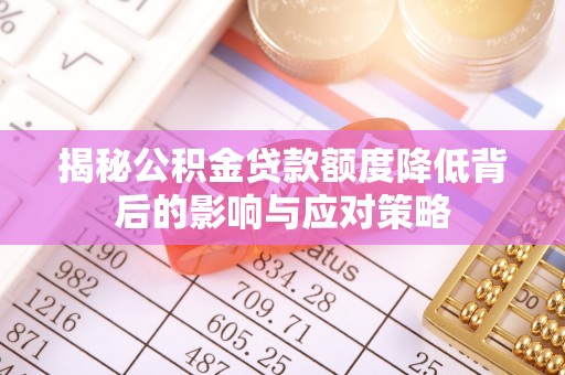 南川揭秘公积金贷款额度降低背后的影响与应对策略