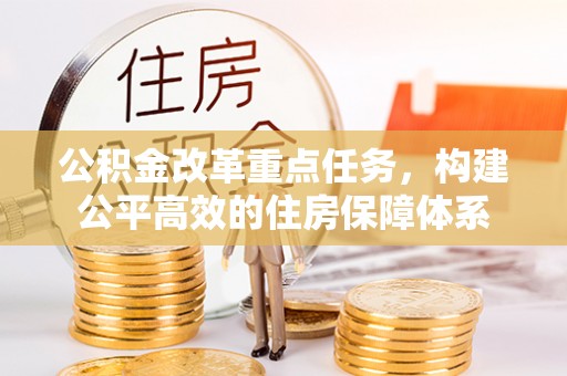 南川公积金改革重点任务，构建公平高效的住房保障体系