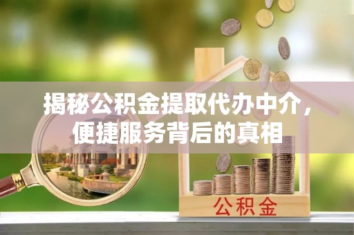 南川揭秘公积金提取代办中介，便捷服务背后的真相