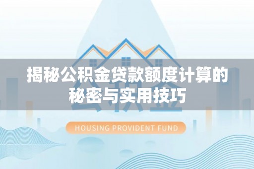 南川揭秘公积金贷款额度计算的秘密与实用技巧