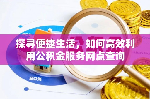南川探寻便捷生活，如何高效利用公积金服务网点查询