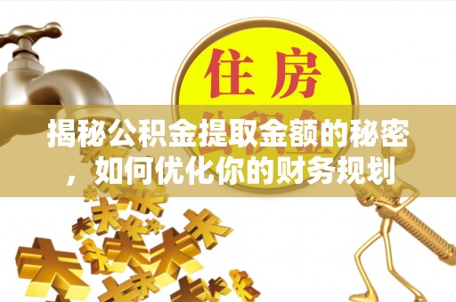南川揭秘公积金提取金额的秘密，如何优化你的财务规划