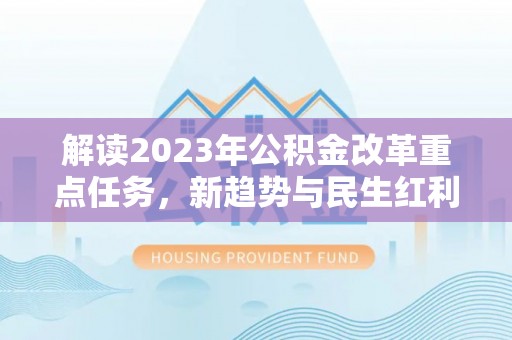 南川解读2023年公积金改革重点任务，新趋势与民生红利