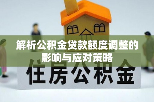 南川解析公积金贷款额度调整的影响与应对策略