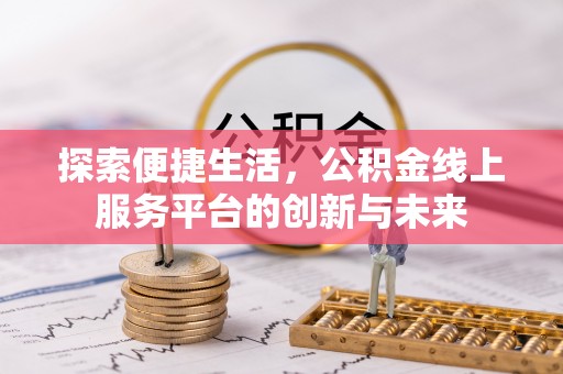 南川探索便捷生活，公积金线上服务平台的创新与未来