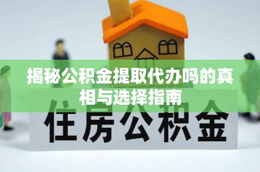 南川揭秘公积金提取代办吗的真相与选择指南
