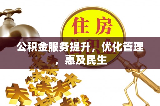 南川公积金服务提升，优化管理，惠及民生
