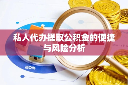 南川私人代办提取公积金的便捷与风险分析