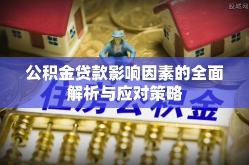 南川公积金贷款影响因素的全面解析与应对策略