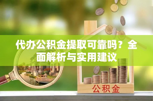 南川代办公积金提取可靠吗？全面解析与实用建议