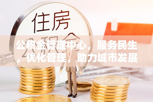 南川公积金管理中心，服务民生，优化管理，助力城市发展