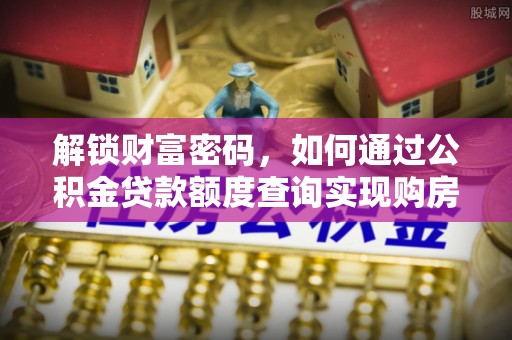 南川解锁财富密码，如何通过公积金贷款额度查询实现购房梦想