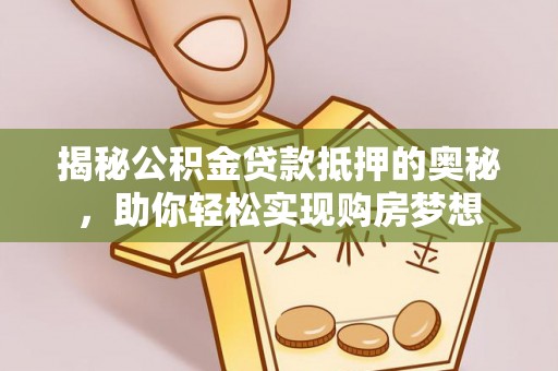 南川揭秘公积金贷款抵押的奥秘，助你轻松实现购房梦想
