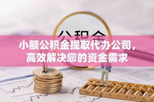 南川小额公积金提取代办公司，高效解决您的资金需求