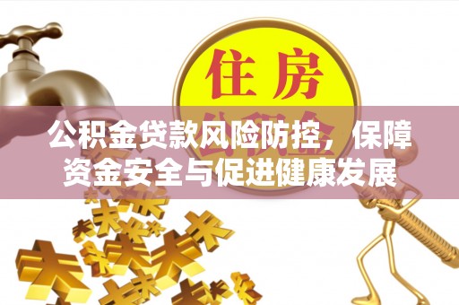 南川公积金贷款风险防控，保障资金安全与促进健康发展
