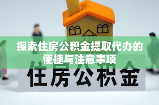南川探索住房公积金提取代办的便捷与注意事项