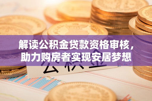 南川解读公积金贷款资格审核，助力购房者实现安居梦想