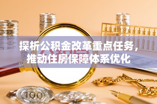 南川探析公积金改革重点任务，推动住房保障体系优化