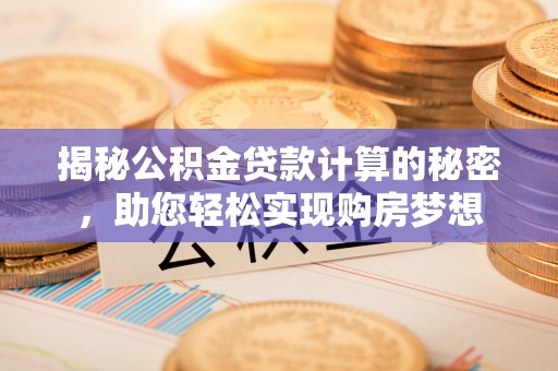 南川揭秘公积金贷款计算的秘密，助您轻松实现购房梦想