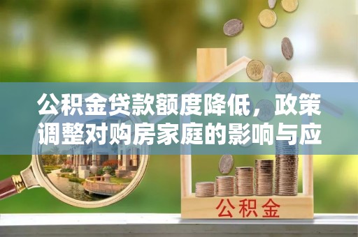 南川公积金贷款额度降低，政策调整对购房家庭的影响与应对策略