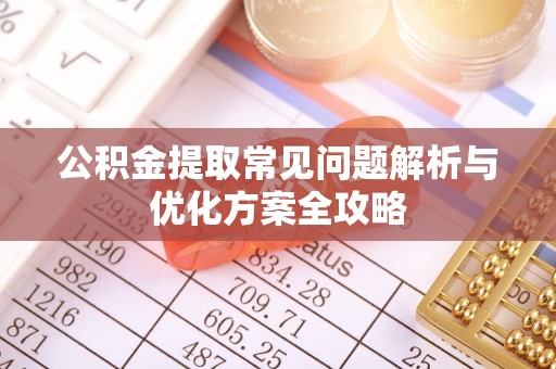 南川公积金提取常见问题解析与优化方案全攻略