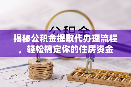 南川揭秘公积金提取代办理流程，轻松搞定你的住房资金