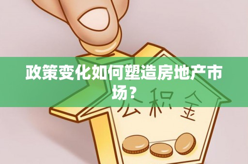 南川政策变化如何塑造房地产市场？