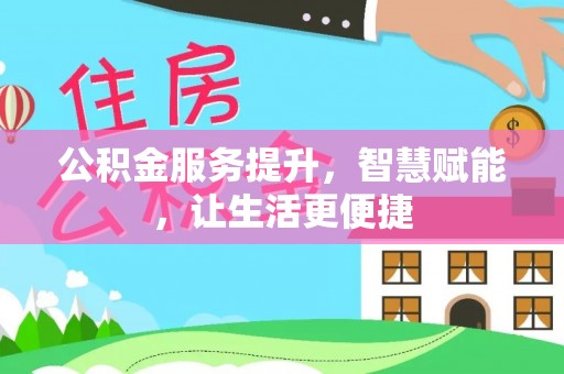 南川公积金服务提升，智慧赋能，让生活更便捷