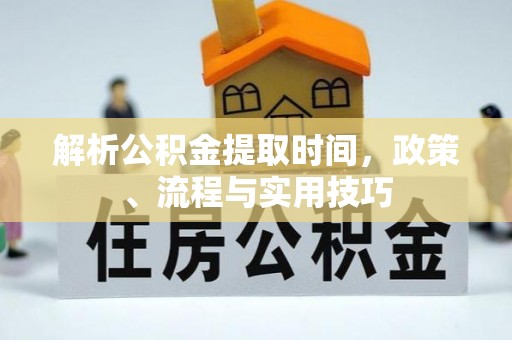 南川解析公积金提取时间，政策、流程与实用技巧