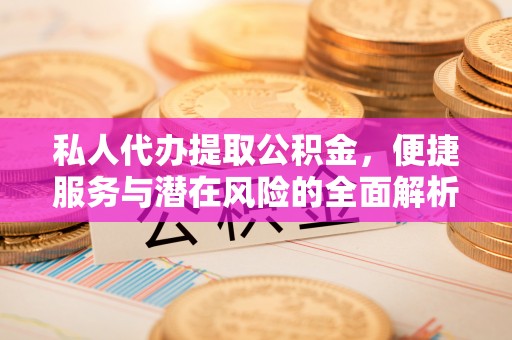 南川私人代办提取公积金，便捷服务与潜在风险的全面解析
