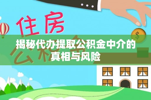 南川揭秘代办提取公积金中介的真相与风险