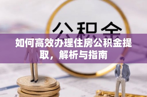 南川如何高效办理住房公积金提取，解析与指南