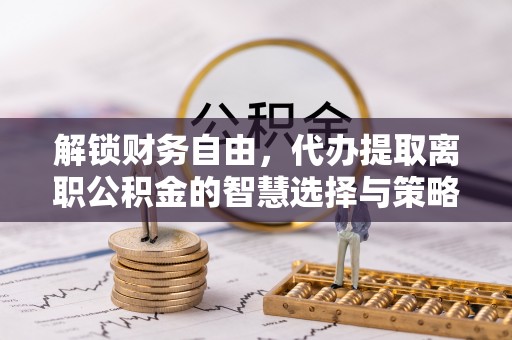 南川解锁财务自由，代办提取离职公积金的智慧选择与策略