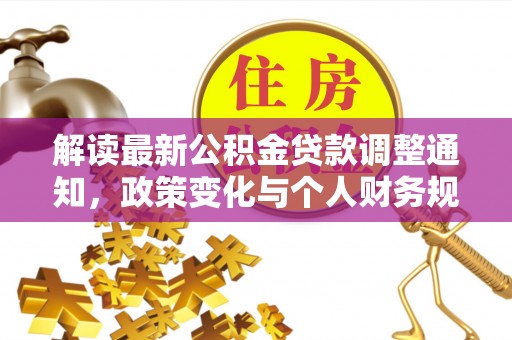 南川解读最新公积金贷款调整通知，政策变化与个人财务规划