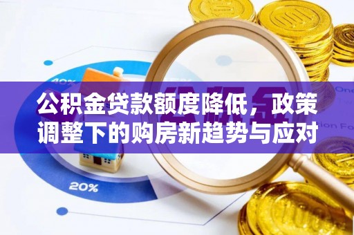 南川公积金贷款额度降低，政策调整下的购房新趋势与应对策略