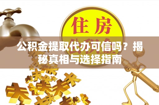 南川公积金提取代办可信吗？揭秘真相与选择指南