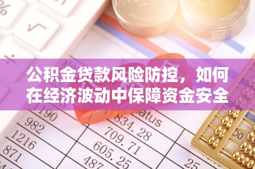 南川公积金贷款风险防控，如何在经济波动中保障资金安全